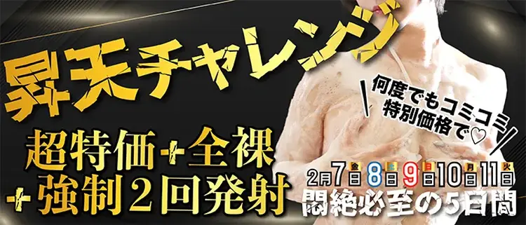 2/7～11日【昇天チャレンジ】超特価＋全裸＋極液で悶絶強制2回発射