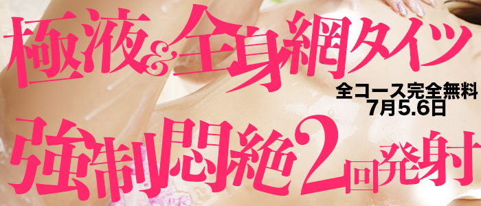 7月5.6日限定開催！◆極液＆全身網タイツ！悶絶強制2回発射♡◆
